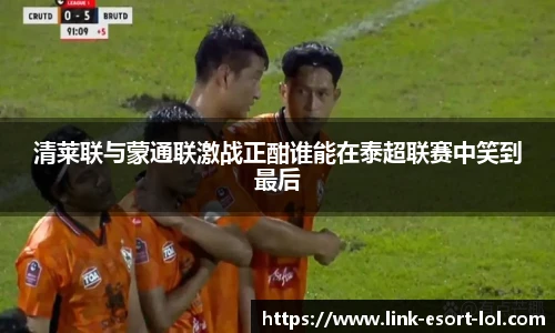 清莱联与蒙通联激战正酣谁能在泰超联赛中笑到最后