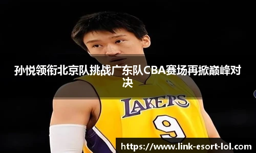 孙悦领衔北京队挑战广东队CBA赛场再掀巅峰对决