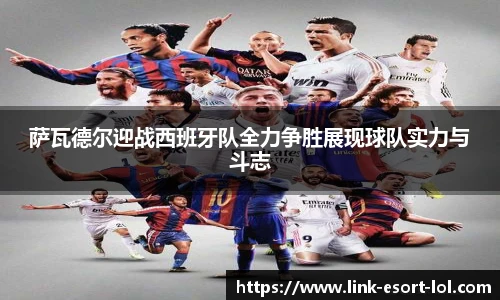 萨瓦德尔迎战西班牙队全力争胜展现球队实力与斗志