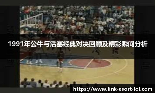 1991年公牛与活塞经典对决回顾及精彩瞬间分析