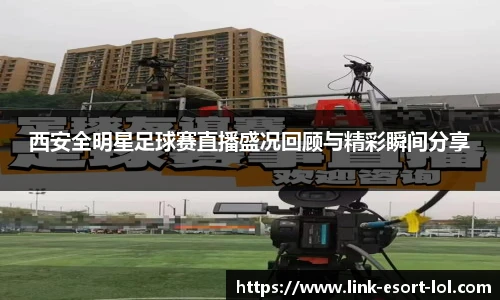西安全明星足球赛直播盛况回顾与精彩瞬间分享